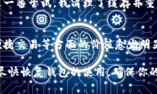 如果你的imToken錢包打不開了，這可能會讓你感到非常焦慮和不安，因為這涉及到你的數(shù)字資產(chǎn)安全和數(shù)據(jù)可訪問性。以下是一些可能的解決方案和建議，希望能幫助你恢復(fù)錢包的正常使用。

1. 檢查網(wǎng)絡(luò)連接
首先，確保你的手機(jī)或設(shè)備的網(wǎng)絡(luò)連接正常。無論是使用Wi-Fi還是移動數(shù)據(jù)，網(wǎng)絡(luò)問題都可能導(dǎo)致imToken錢包無法啟動或無法訪問。因此，你可以嘗試切換網(wǎng)絡(luò)或重啟你的路由器。

2. 更新應(yīng)用程序
有時錢包無法打開可能是因為應(yīng)用程序版本過舊。前往應(yīng)用商店檢查是否有可用的更新。保持應(yīng)用程序最新不僅能解決打開的問題，還能增強(qiáng)安全性和性能。

3. 清除緩存
在手機(jī)的設(shè)置中找到應(yīng)用管理，找到imToken并清除緩存。這一操作不會影響你的資產(chǎn)，但能解決一些常見的應(yīng)用錯誤。當(dāng)應(yīng)用緩存過多時，可能會造成程序運(yùn)行不流暢，從而導(dǎo)致打不開。

4. 重啟設(shè)備
有時候簡單的重啟設(shè)備能解決很多技術(shù)問題。嘗試關(guān)機(jī)后再重啟，看是否能夠正常打開imToken。

5. 檢查權(quán)限設(shè)置
確保imToken有必要的權(quán)限與設(shè)備進(jìn)行交互，包括存儲、網(wǎng)絡(luò)等。如果權(quán)限被禁用，應(yīng)用可能無法正常運(yùn)行。

6. 重新安裝應(yīng)用
如果以上方法都無效，考慮卸載并重新安裝imToken。這雖然會刪除一些本地數(shù)據(jù)，但只要你有助記詞或私鑰，你的資產(chǎn)依然安全。在重新安裝后，使用你的助記詞或私鑰重新恢復(fù)錢包。

7. 聯(lián)系客服
如果所有方法都無法解決問題，建議聯(lián)系imToken的客服獲取專業(yè)幫助。在聯(lián)系之前，準(zhǔn)備好你的賬戶信息和問題描述，以便獲得更有效的解決方案。

8. 保護(hù)資產(chǎn)安全
不論你的imToken錢包是否能夠解決問題，始終要做好數(shù)字資產(chǎn)的安全防護(hù)。定期備份助記詞，使用強(qiáng)密碼，避免在不安全的網(wǎng)絡(luò)下進(jìn)行交易。

9. 個人經(jīng)歷與反思
我記得有一次，我的imToken錢包也突然無法打開，那時我非常緊張，心想要是丟失了我的數(shù)字資產(chǎn)怎么辦。經(jīng)過一番嘗試，我清理了緩存并重啟了手機(jī)，沒想到竟然解決了問題。這次經(jīng)歷讓我意識到，面對技術(shù)問題要保持冷靜，逐步排查，而不是手忙腳亂。

10. 數(shù)字資產(chǎn)的未來
隨著區(qū)塊鏈技術(shù)的發(fā)展，數(shù)字資產(chǎn)將會越來越普及。無論是imToken還是其他數(shù)字錢包，它們在保障資產(chǎn)安全、便捷交易等方面的價值愈發(fā)明顯。因此，了解并掌握錢包的使用技巧是每個數(shù)字貨幣投資者都應(yīng)當(dāng)具備的技能。

總之，當(dāng)你的imToken錢包無法打開時，不必驚慌。按照上述步驟逐一排查問題，并借鑒我的經(jīng)歷，希望能幫助你盡快恢復(fù)錢包的使用，確保你的數(shù)字資產(chǎn)安全。保持冷靜，是解決所有問題的第一步。